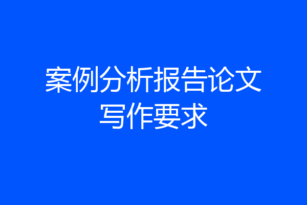 案例分析报告论文写作要求