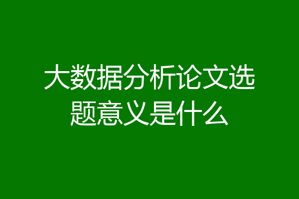 大数据分析论文选题意义是什么