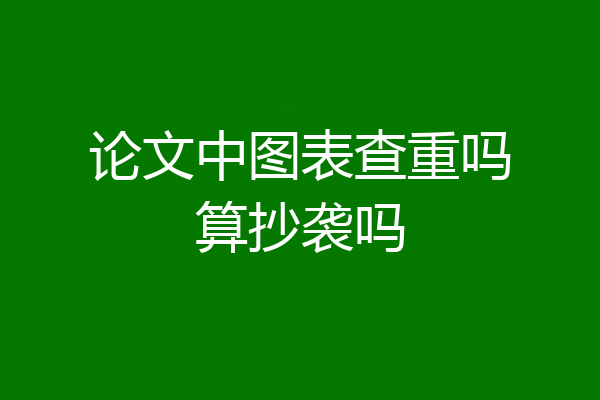 论文中图表查重吗算抄袭吗