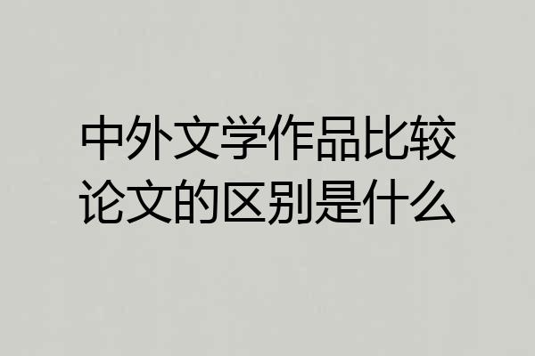 中外文学作品比较论文的区别是什么