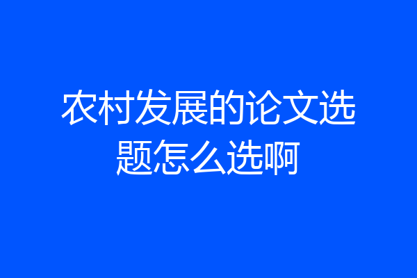 农村发展的论文选题怎么选啊
