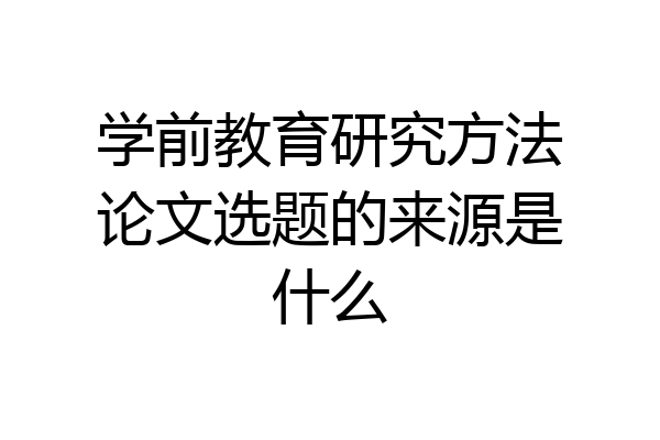 学前教育研究方法论文选题的来源是什么