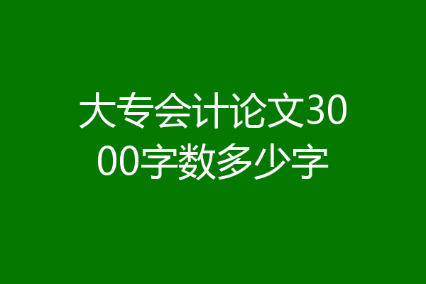 大专会计论文3000字数多少字