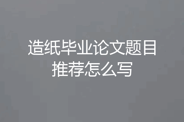 造纸毕业论文题目推荐怎么写