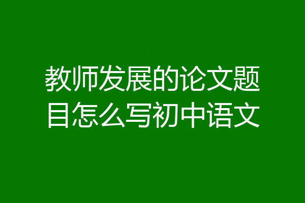 教师发展的论文题目怎么写初中语文