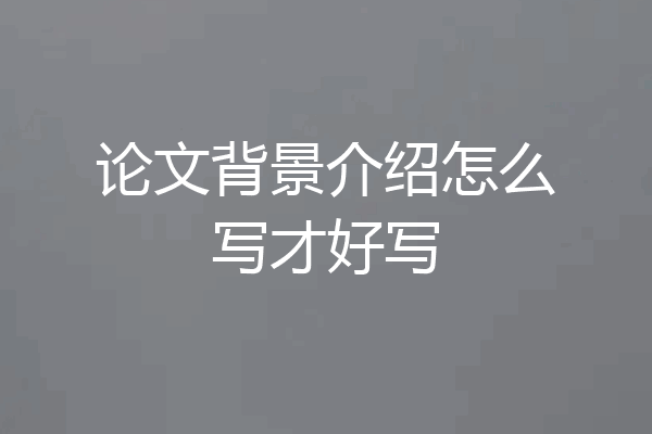 论文背景介绍怎么写才好写