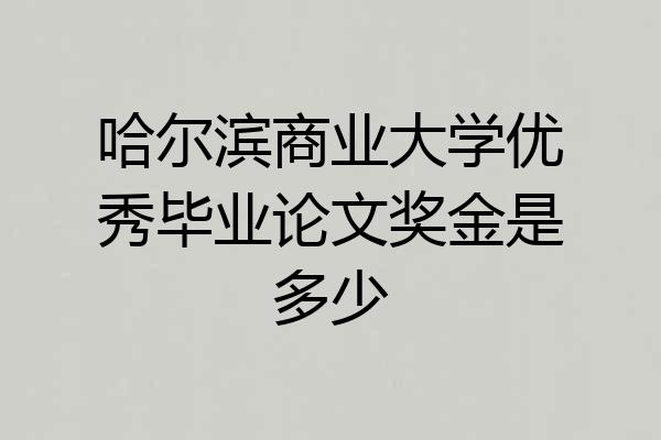 哈尔滨商业大学优秀毕业论文奖金是多少