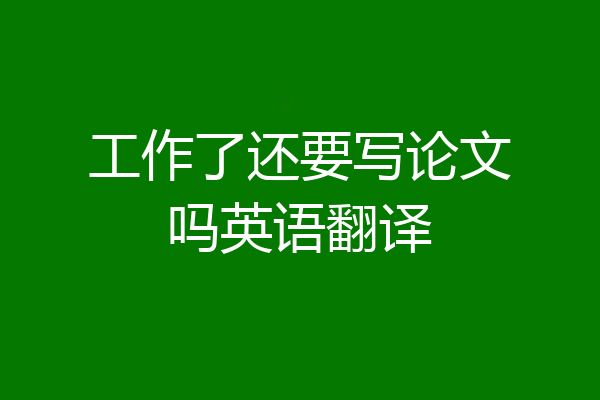 工作了还要写论文吗英语翻译