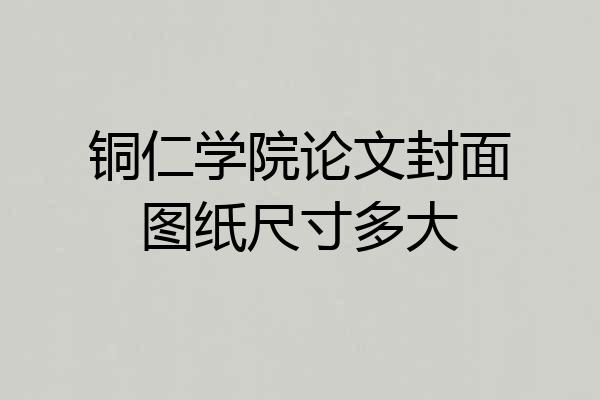 铜仁学院论文封面图纸尺寸多大