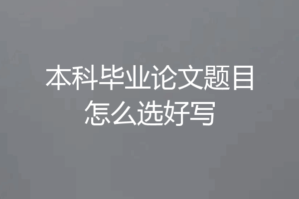 本科毕业论文题目怎么选好写