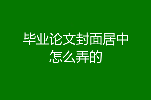 毕业论文封面居中怎么弄的