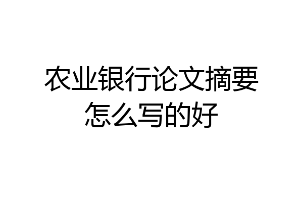农业银行论文摘要怎么写的好