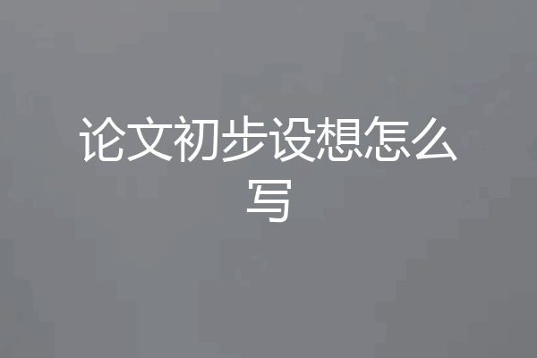 论文初步设想怎么写