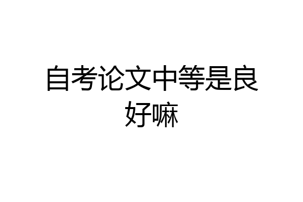 自考论文中等是良好嘛