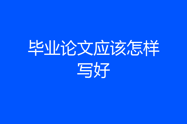 毕业论文应该怎样写好
