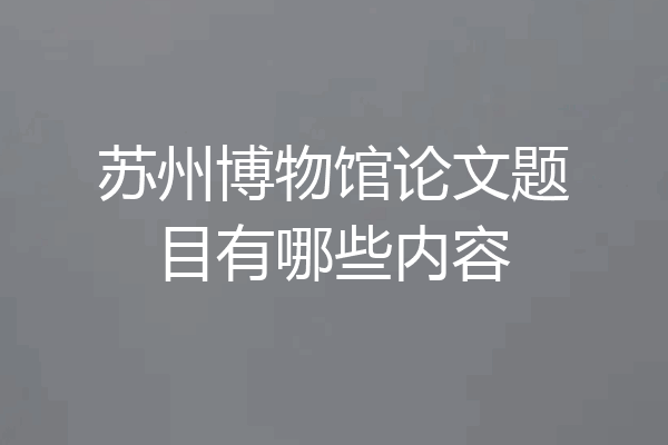 苏州博物馆论文题目有哪些内容
