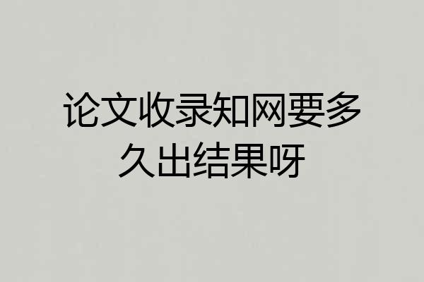 论文收录知网要多久出结果呀