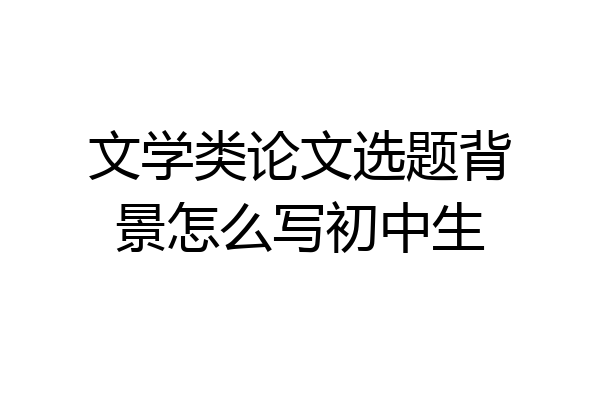 文学类论文选题背景怎么写初中生