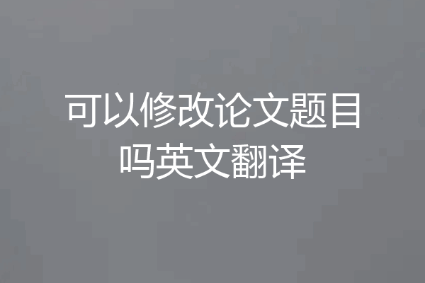 可以修改论文题目吗英文翻译