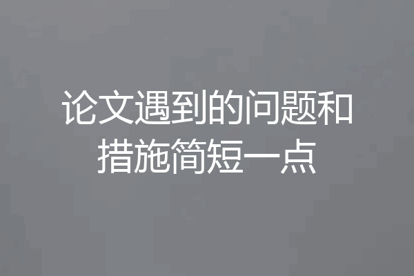 论文遇到的问题和措施简短一点