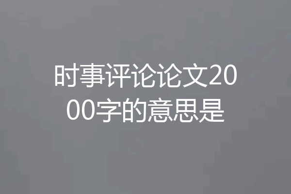 时事评论论文2000字的意思是