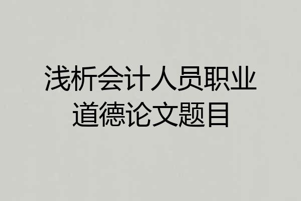 浅析会计人员职业道德论文题目