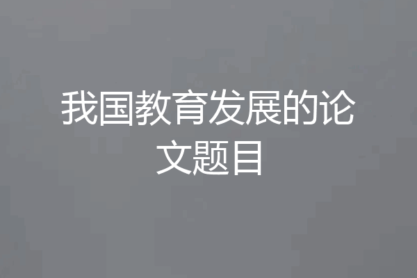 我国教育发展的论文题目
