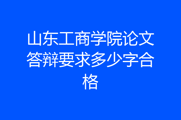 山东工商学院论文答辩要求多少字合格