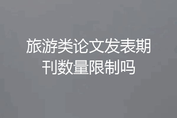 旅游类论文发表期刊数量限制吗