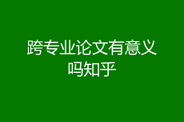 跨专业论文有意义吗知乎