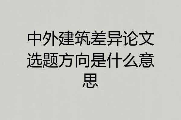 中外建筑差异论文选题方向是什么意思