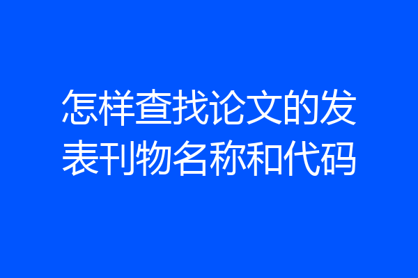 怎样查找论文的发表刊物名称和代码