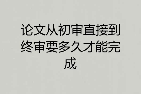 论文从初审直接到终审要多久才能完成