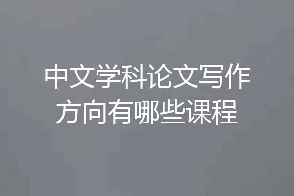 中文学科论文写作方向有哪些课程