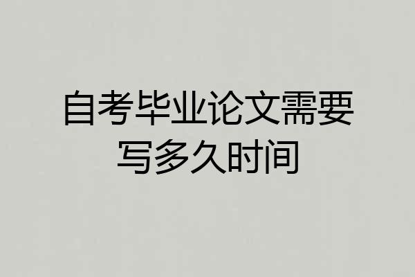 自考毕业论文需要写多久时间