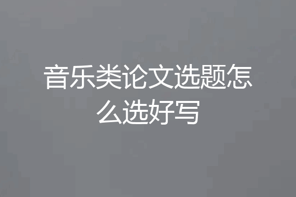 音乐类论文选题怎么选好写