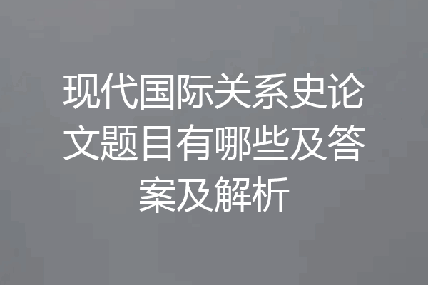 现代国际关系史论文题目有哪些及答案及解析