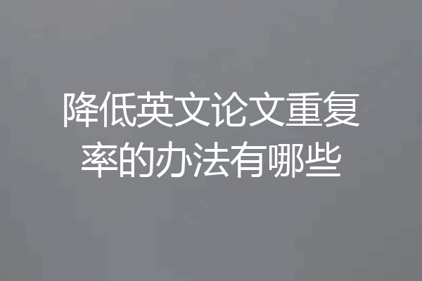 降低英文论文重复率的办法有哪些