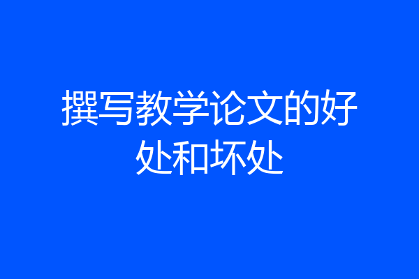 撰写教学论文的好处和坏处