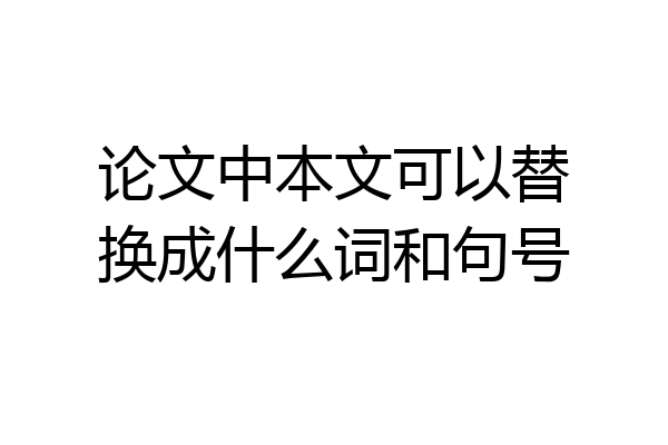 论文中本文可以替换成什么词和句号