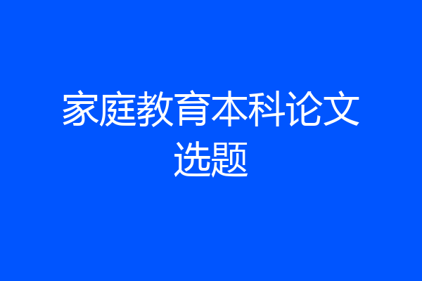 家庭教育本科论文选题