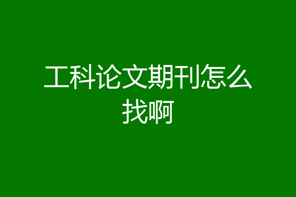 工科论文期刊怎么找啊