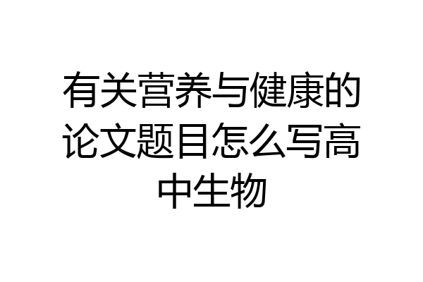 有关营养与健康的论文题目怎么写高中生物