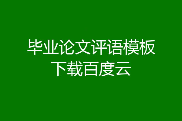 毕业论文评语模板下载百度云