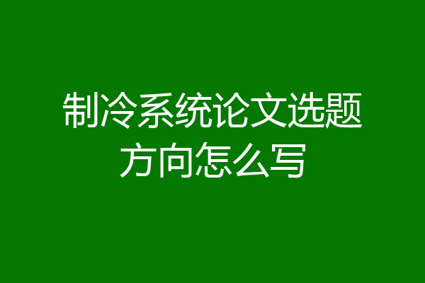 制冷系统论文选题方向怎么写