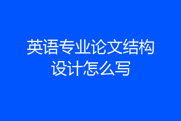 英语专业论文结构设计怎么写