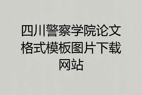 四川警察学院论文格式模板图片下载网站