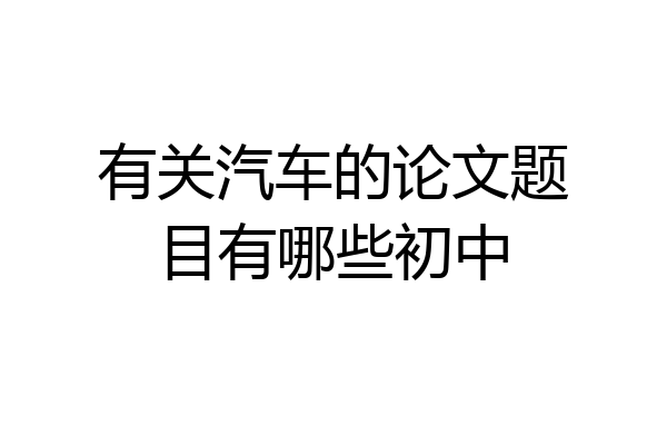 有关汽车的论文题目有哪些初中