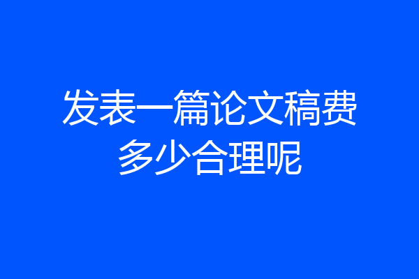 发表一篇论文稿费多少合理呢