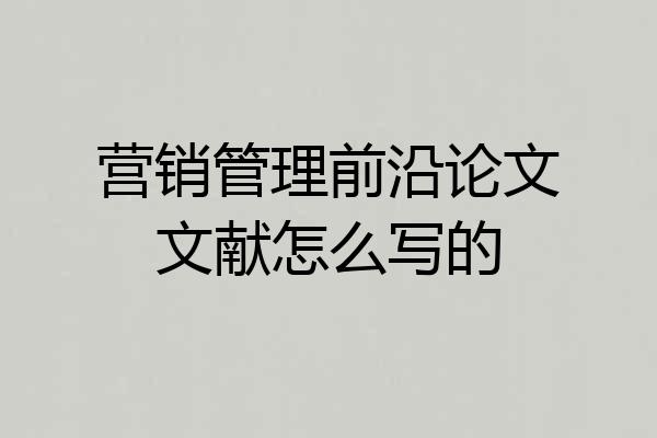 营销管理前沿论文文献怎么写的